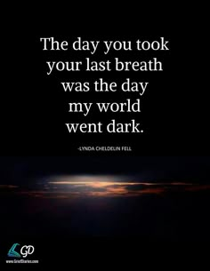 the day you took your last breath was the day my world went dark