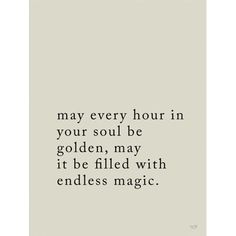 a quote on white paper with the words may every hour in your soul be golden, may it be filled with endless magic