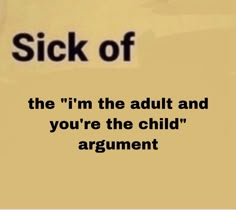 a sign that says sick of the i'm the adult and you're the child argument