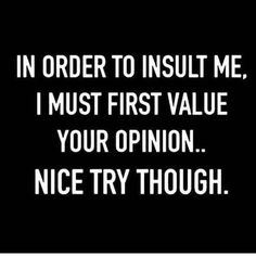 the words in order to insult me, i must first value your opinion nice try though