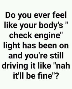 a quote that says do you ever feel like your body's check engine light has been