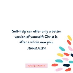 a quote from jenny allen about self - help can offer only a better version of yourself christ is after a whole new you