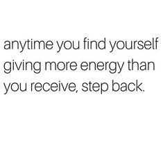 an image with the words, anytime you find yourself giving more energy than you receive, step back