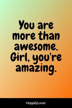 a quote that says you are more than awesome girl, you're amazing on an orange and yellow background