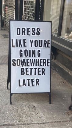 a sign on the sidewalk that says dress like you're going somewhere better later