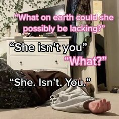 a woman laying on the floor with her head down and texting that reads, what on earth could she possibly be lacking? she isn't you?