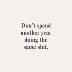 a quote that reads, don't spend another year doing the same sht