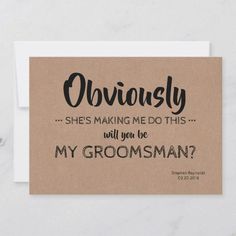 a card with the words obviously she's making me do this will you be my groomsman?