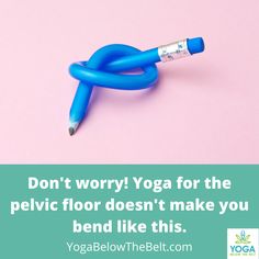 a blue pen sitting on top of a pink surface with the words yoga worry yoga for the pelvic floor doesn't make you bend like this