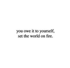 the words you owe it to yourself, set the world on fire in black and white