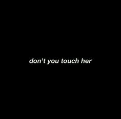 the words don't you touch her are in white on a black background,