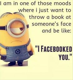 a minion with the caption i am in one of those moodds where i just want to throw a book at someone's face and be like