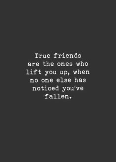 the quote true friends are the ones who lift you up when no one else has noticed you've fallen