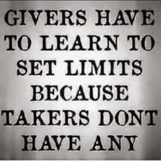 a black and white photo with the words givers have to learn to set limits because they don't have any