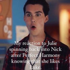 a young man making a funny face with the caption'my reaction to julia spinning back into nick after perfect harmony knows that she likes luke