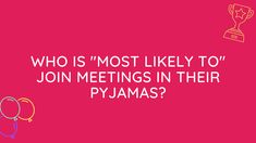 the words who is most likely to join meetings in their pyjamas?