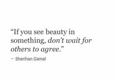 the quote if you see beauty in something, don't wait for others to agree