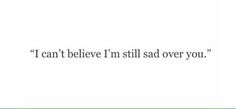 the words i can't believe i'm still over you