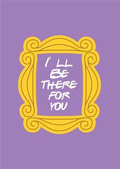 a purple and yellow frame with the words i'll be there for you