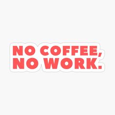 the words no coffee, no work sticker is shown in red on white background