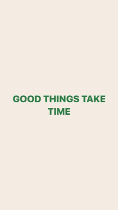 the words good things take time are written in green