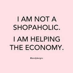 a pink background with the words i am not a shopaholic, i am helping the economy