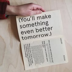 someone holding up a book with the words you'll make something even better tomorrow