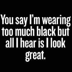 an image of someones tweeting on their cell phone that says you say i'm wearing too much black but all i hear is look great