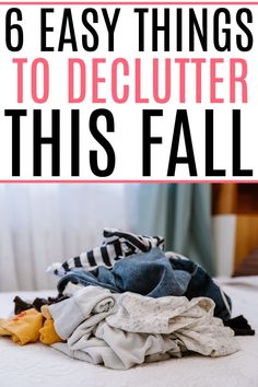 clothes piled on top of each other with the words 6 easy things to declutter this fall