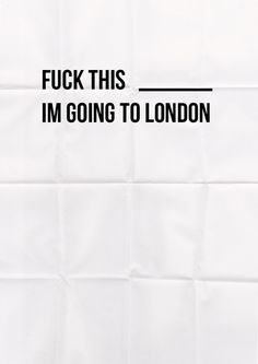 a white poster with the words f k this i'm going to london on it