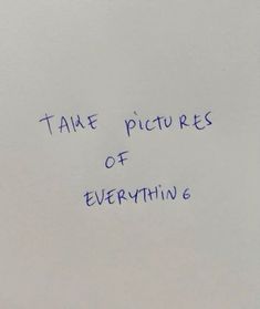 a piece of paper with writing on it that says take pictures of everything