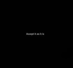 a black background with the words accept it as it is