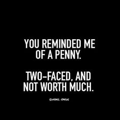 a black and white photo with the words you remind me of a penny two - faced, and not worth much