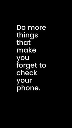 a black and white photo with the words do more things that make you forget to check your phone