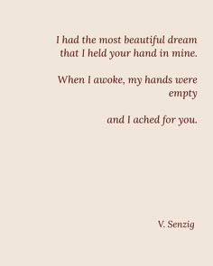 an image of a quote with the words i had the most beautiful dream that i held your hand in mine when i woke, my hands were empty and i reached for you