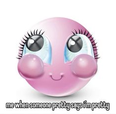 a pink ball with eyes and eyelashes on it's face that says, me when someone pretty says i'm pretty