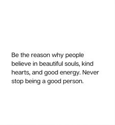 a white background with the words be the reason why people believe in beautiful souls, kind of hearts, and good energy never stop being a good person