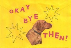 a yellow sign with a dog on it that says okay bye, then starbursts