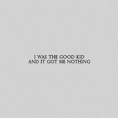 the words i was the good kid and it got me nothing