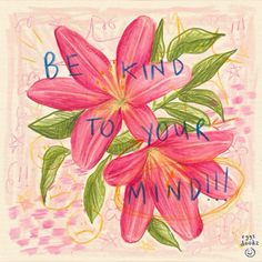 a drawing of pink flowers with the words be kind to your mind