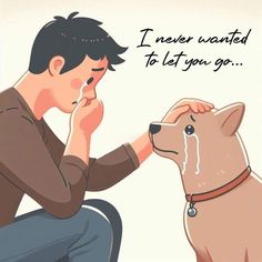 a man sitting down next to a dog with his hand on his face and the words i never wanted to let you go