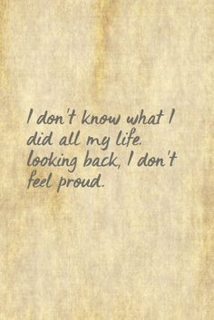 an old paper with the words i don't know what i did all my life looking back, i don't feel proud