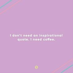 a quote that says i don't need an inspirational quote, i need coffee