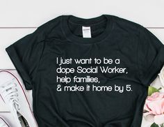 a t - shirt that says i just want to be a dope social worker, help families, and make it home by 5