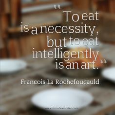 a quote from francisco la rochefoeuaud about to eat is an necessity, but to eat intelligently, is an art