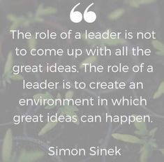 the role of a leader is not to come up with all the great ideas the role of a leader is to create an environment in which great ideas can happen