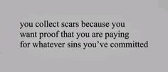 a quote that reads, you collect scars because you want proof that you are paying for whatever