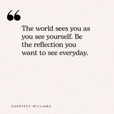 the world sees you as you see yourself be the reflection you want to see everyday