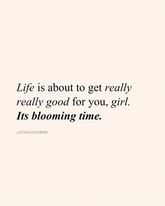 a quote that says life is about to get really really good for you, girl it's blooming time