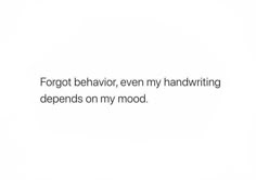 a white background with the words forgot behavior, even my handwriting attempts to defensds on my mood